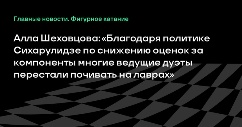 Алла Шеховцова: «Благодаря политике Сихарулидзе по снижению оценок за компоненты многие ведущие дуэты перестали почивать на лаврах»